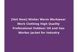 [Hot Item] Winter Warm Workwear Work Clothing High Quality Professional Outdoor Oil and Gas Worker Jacket for Industry