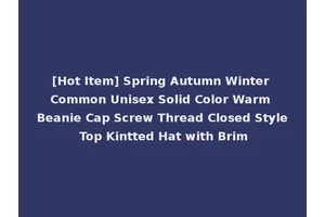 [Hot Item] Spring Autumn Winter Common Unisex Solid Color Warm Beanie Cap Screw Thread Closed Style Top Kintted Hat with Brim