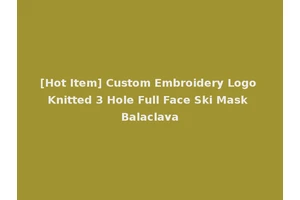 [Hot Item] Custom Embroidery Logo Knitted 3 Hole Full Face Ski Mask Balaclava