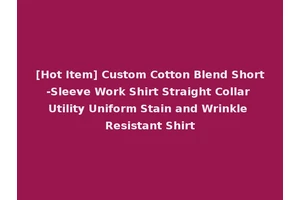 [Hot Item] Custom Cotton Blend Short-Sleeve Work Shirt Straight Collar Utility Uniform Stain and Wrinkle Resistant Shirt