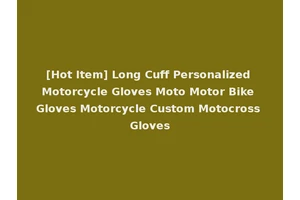 [Hot Item] Long Cuff Personalized Motorcycle Gloves Moto Motor Bike Gloves Motorcycle Custom Motocross Gloves