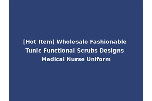 [Hot Item] Wholesale Fashionable Tunic Functional Scrubs Designs Medical Nurse Uniform