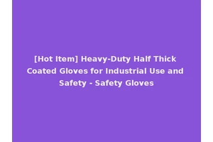 [Hot Item] Heavy-Duty Half Thick Coated Gloves for Industrial Use and Safety - Safety Gloves
