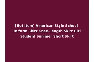 [Hot Item] American Style School Uniform Skirt Knee-Length Skirt Girl Student Summer Short Skirt