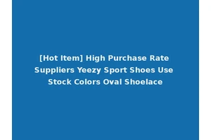 [Hot Item] High Purchase Rate Suppliers Yeezy Sport Shoes Use Stock Colors Oval Shoelace