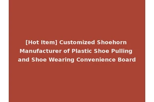 [Hot Item] Customized Shoehorn Manufacturer of Plastic Shoe Pulling and Shoe Wearing Convenience Board