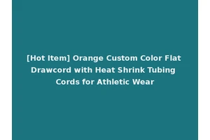 [Hot Item] Orange Custom Color Flat Drawcord with Heat Shrink Tubing Cords for Athletic Wear