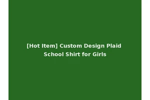 [Hot Item] Custom Design Plaid School Shirt for Girls