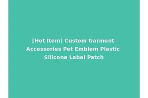 [Hot Item] Custom Garment Accessories Pet Emblem Plastic Silicone Label Patch