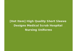 [Hot Item] High Quality Short Sleeve Designs Medical Scrub Hospital Nursing Uniforms