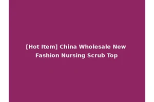 [Hot Item] China Wholesale New Fashion Nursing Scrub Top