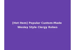 [Hot Item] Popular Custom-Made Wesley Style Clergy Robes