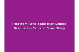 [Hot Item] Wholesale High School Graduation Cap and Gown Shiny