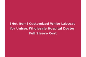 [Hot Item] Customized White Labcoat for Unisex Wholesale Hospital Doctor Full Sleeve Coat