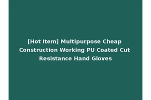 [Hot Item] Multipurpose Cheap Construction Working PU Coated Cut Resistance Hand Gloves
