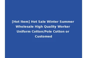 [Hot Item] Hot Sale Winter Summer Wholesale High Quality Worker Uniform Cotton/Pole Cotton or Customed