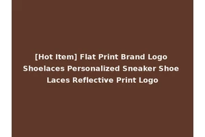 [Hot Item] Flat Print Brand Logo Shoelaces Personalized Sneaker Shoe Laces Reflective Print Logo