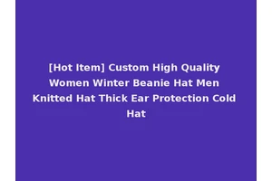 [Hot Item] Custom High Quality Women Winter Beanie Hat Men Knitted Hat Thick Ear Protection Cold Hat