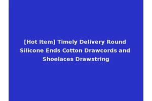 [Hot Item] Timely Delivery Round Silicone Ends Cotton Drawcords and Shoelaces Drawstring