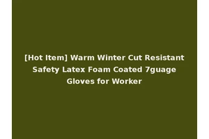 [Hot Item] Warm Winter Cut Resistant Safety Latex Foam Coated 7guage Gloves for Worker