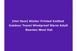 [Hot Item] Winter Printed Knitted Outdoor Travel Windproof Warm Adult Beanies Wool Hat