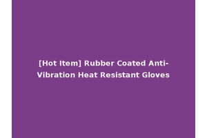 [Hot Item] Rubber Coated Anti-Vibration Heat Resistant Gloves