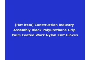 [Hot Item] Construction Industry Assembly Black Polyurethane Grip Palm Coated Work Nylon Knit Gloves