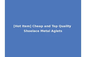 [Hot Item] Cheap and Top Quality Shoelace Metal Aglets