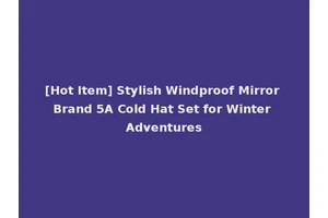 [Hot Item] Stylish Windproof Mirror Brand 5A Cold Hat Set for Winter Adventures