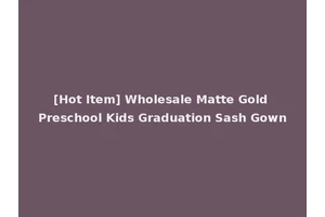 [Hot Item] Wholesale Matte Gold Preschool Kids Graduation Sash Gown