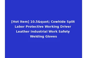 [Hot Item] 10.5" Cowhide Split Labor Protective Working Driver Leather Industrial Work Safety Welding Gloves