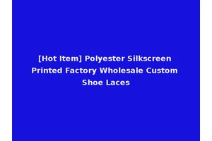 [Hot Item] Polyester Silkscreen Printed Factory Wholesale Custom Shoe Laces