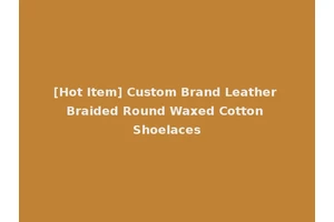 [Hot Item] Custom Brand Leather Braided Round Waxed Cotton Shoelaces