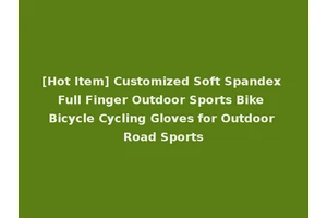 [Hot Item] Customized Soft Spandex Full Finger Outdoor Sports Bike Bicycle Cycling Gloves for Outdoor Road Sports
