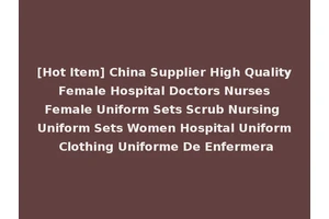 [Hot Item] China Supplier High Quality Female Hospital Doctors Nurses Female Uniform Sets Scrub Nursing Uniform Sets Women Hospital Uniform Clothing Uniforme De Enfermera