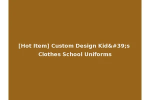 [Hot Item] Custom Design Kid's Clothes School Uniforms