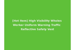 [Hot Item] High Visibility Wholes Worker Uniform Warning Traffic Reflective Safety Vest