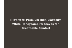 [Hot Item] Premium High-Elasticity White Honeycomb PU Gloves for Breathable Comfort