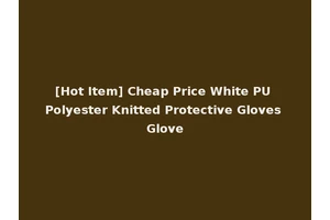 [Hot Item] Cheap Price White PU Polyester Knitted Protective Gloves Glove