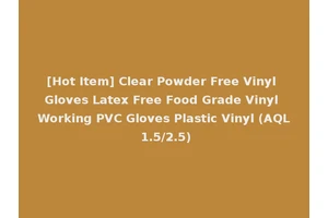 [Hot Item] Clear Powder Free Vinyl Gloves Latex Free Food Grade Vinyl Working PVC Gloves Plastic Vinyl (AQL 1.5/2.5)