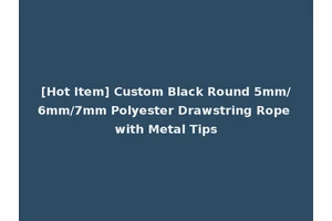 [Hot Item] Custom Black Round 5mm/6mm/7mm Polyester Drawstring Rope with Metal Tips