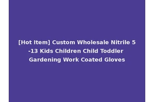 [Hot Item] Custom Wholesale Nitrile 5-13 Kids Children Child Toddler Gardening Work Coated Gloves