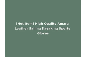 [Hot Item] High Quality Amara Leather Sailing Kayaking Sports Gloves