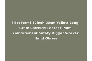 [Hot Item] 12inch 30cm Yellow Long Grain Cowhide Leather Palm Reinforement Safety Rigger Worker Hand Gloves