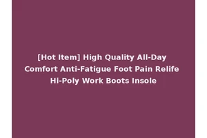 [Hot Item] High Quality All-Day Comfort Anti-Fatigue Foot Pain Relife Hi-Poly Work Boots Insole