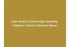 [Hot Item] Custom High Quantity Children School Uniforms Blazer