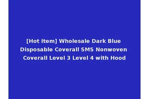 [Hot Item] Wholesale Dark Blue Disposable Coverall SMS Nonwoven Coverall Level 3 Level 4 with Hood