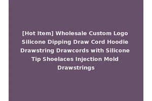 [Hot Item] Wholesale Custom Logo Silicone Dipping Draw Cord Hoodie Drawstring Drawcords with Silicone Tip Shoelaces Injection Mold Drawstrings