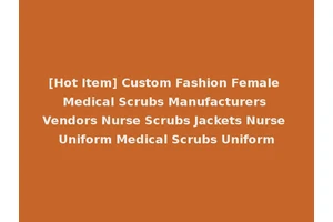 [Hot Item] Custom Fashion Female Medical Scrubs Manufacturers Vendors Nurse Scrubs Jackets Nurse Uniform Medical Scrubs Uniform