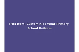 [Hot Item] Custom Kids Wear Primary School Uniform